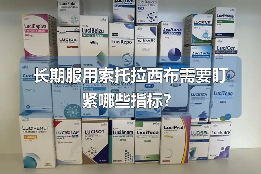 长期服用索托拉西布需要盯紧哪些指标？